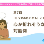 【第７回】「もうやめたいかも」と思ったときに。心が折れそうなときの対話例