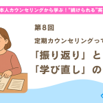 【第8回】定期カウンセリングって何するの？「振り返り」と「学び直し」のチャンス