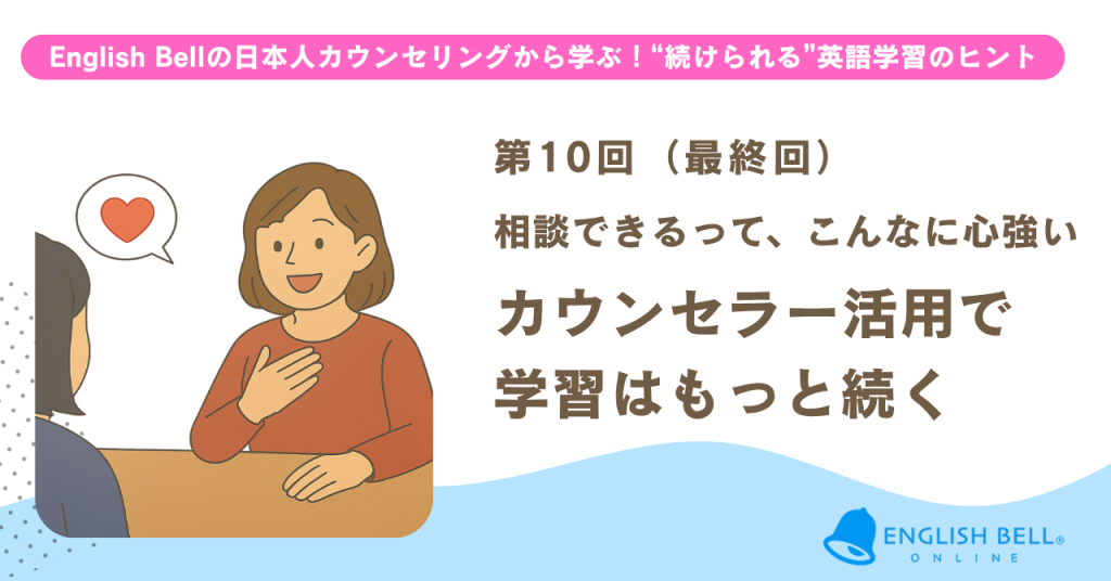 【第10回】（最終回）相談できるって、こんなに心強い。カウンセラー活用で学習はもっと続く