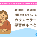 【第10回】（最終回）相談できるって、こんなに心強い。カウンセラー活用で学習はもっと続く
