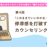 【第4回】停滞感を打破するカウンセリング活用法
