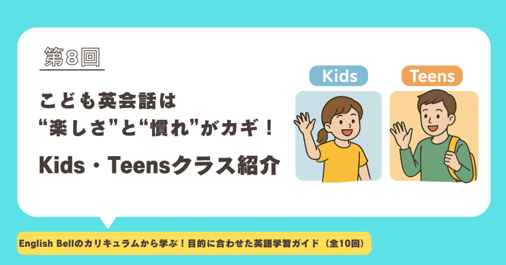 【第8回】こども英会話は「楽しさ」と「慣れ」がカギ！Kids・Teensクラス紹介