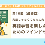 【第10回】完璧じゃなくても大丈夫！英語学習を楽しんで続けるためのマインドセット