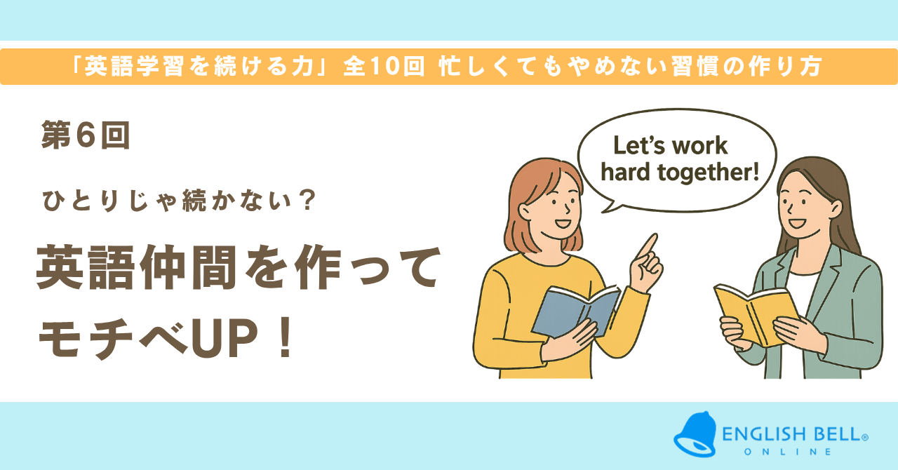 【第6回】ひとりじゃ続かない？英語仲間がいるだけで継続力は大きく変わる